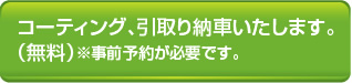 コーティング、引取り納車いたします。（無料）※事前予約が必要です。